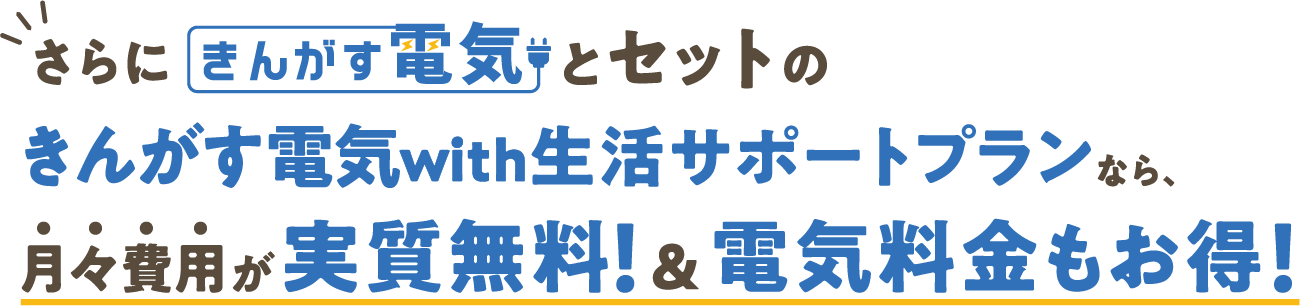 「きんがす電気」とセットの「きんがす電気with生活サポートプラン」なら月々費用が実質無料&電気料金もお得!