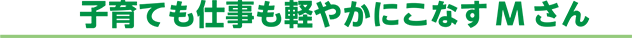 子育ても仕事も軽やかにこなすMさん