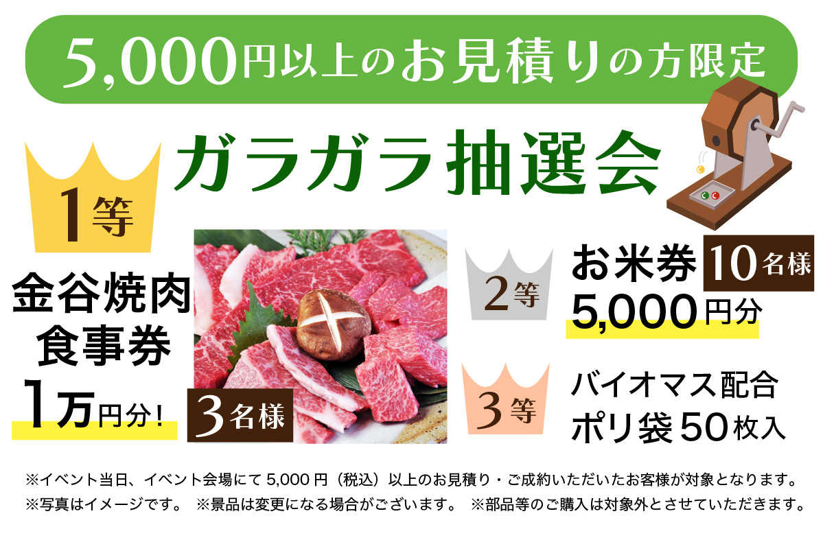 5,000円以上のお見積りの方限定ガラガラ抽選会 1等　金谷焼肉 食事券1万円分！3名様 2等　お米券5,000円分　10名様 3等　バイオマス配合ポリ袋50枚入